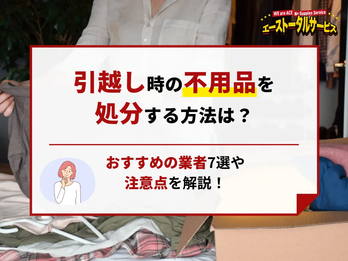 引越し時の不用品を処分する方法は?おすすめの業者7選や注意点を解説! 引越し時の不用品を処分する方法は?おすすめの業者7選や注意点を解説!
